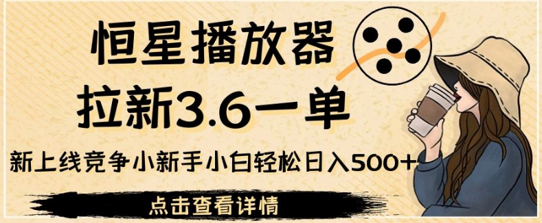 恒星播放器拉新3.6一单，新上线竞争小新手小白轻松日入500+【揭秘】-七哥副业网