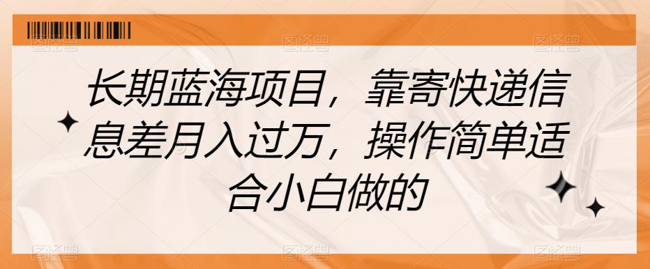 长期蓝海项目，靠寄快递信息差月入过万，操作简单适合小白做的【揭秘】-七哥副业网