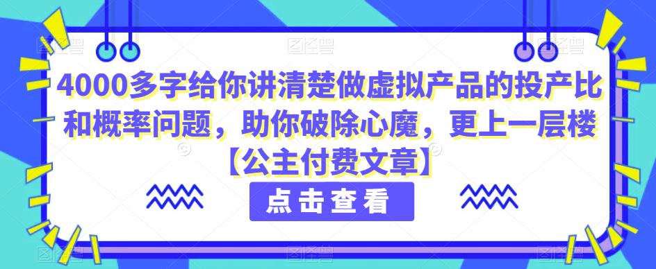 4000多字给你讲清楚做虚拟产品的投产比和概率问题，助你破除心魔，更上一层楼【公主付费文章】-七哥副业网