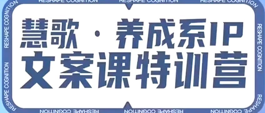 养成系IP文案课特训营，文案心法的天花板，打造养成系IP文案力，洞悉人性营销，让客户追着你收钱-七哥副业网