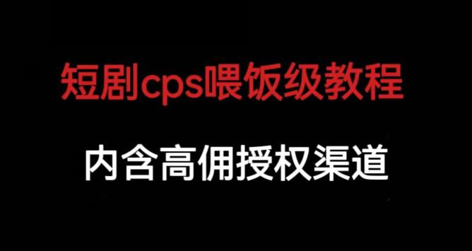 短剧cps喂饭级教学，内涵高佣授权渠道-七哥副业网