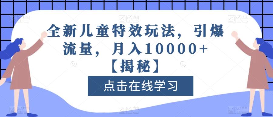 全新儿童特效玩法，引爆流量，月入10000+【揭秘】-七哥副业网