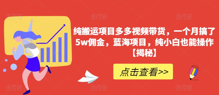 纯搬运项目多多视频带货，一个月搞了5w佣金，蓝海项目，纯小白也能操作【揭秘】-七哥副业网