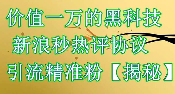 价值一万的黑科技新浪秒热评协议引流精准粉【仅揭秘】-七哥副业网