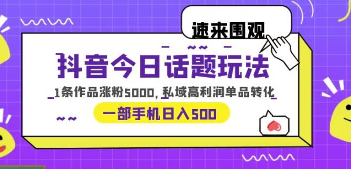 抖音今日话题玩法，1条作品涨粉5000，私域高利润单品转化一部手机日入500【揭秘】-七哥副业网