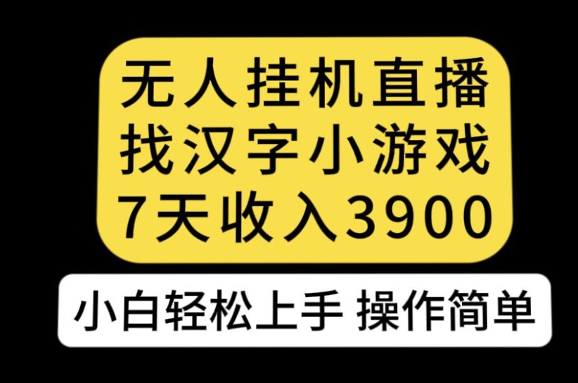 无人直播找汉字小游戏新玩法，7天收益3900，小白轻松上手人人可操作【揭秘】-七哥副业网