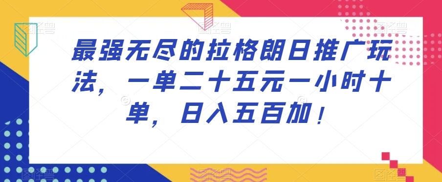 最强无尽的拉格朗日推广玩法，一单二十五元一小时十单，日入五百加！-七哥副业网