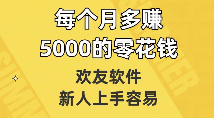 欢友软件，新人上手容易，每个月多赚5000的零花钱【揭秘】-七哥副业网