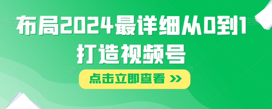 布局2024最详细从0到1打造视频号【揭秘】-七哥副业网